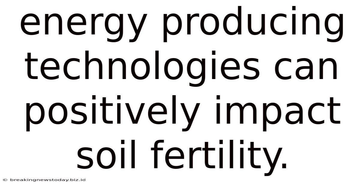 Energy Producing Technologies Can Positively Impact Soil Fertility.