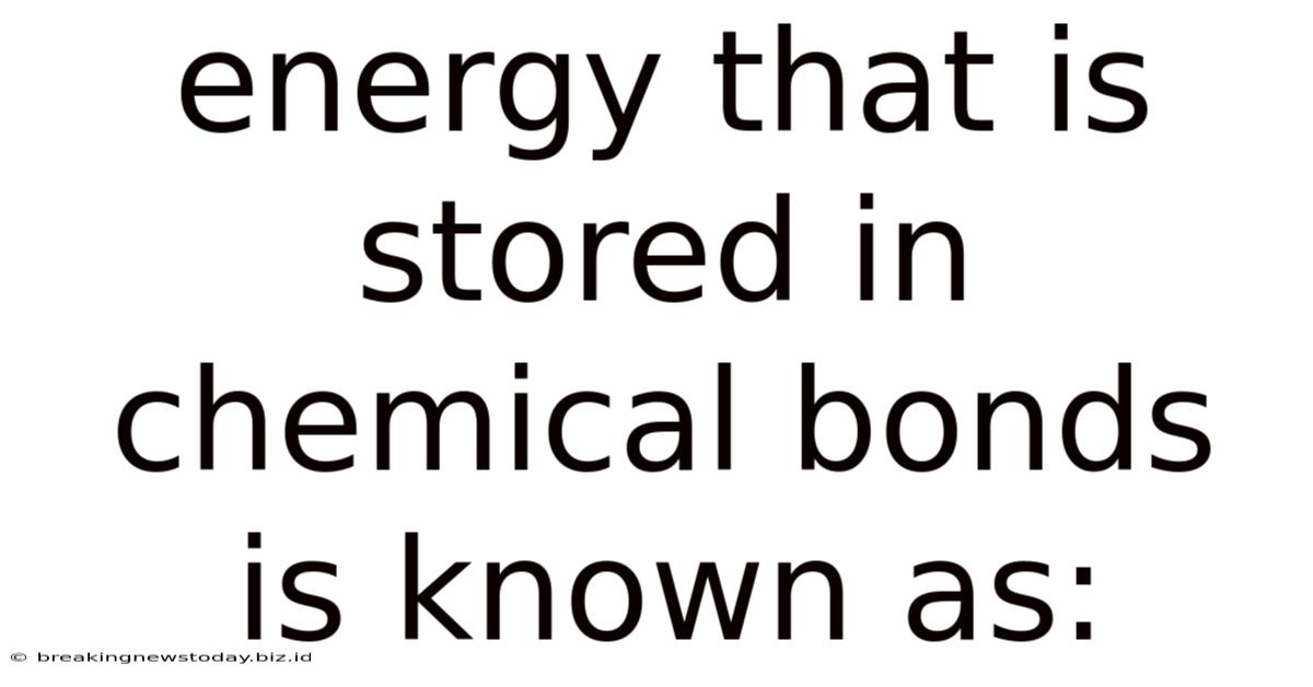 Energy That Is Stored In Chemical Bonds Is Known As: