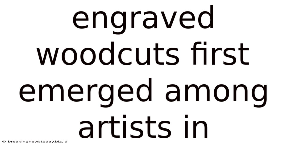 Engraved Woodcuts First Emerged Among Artists In