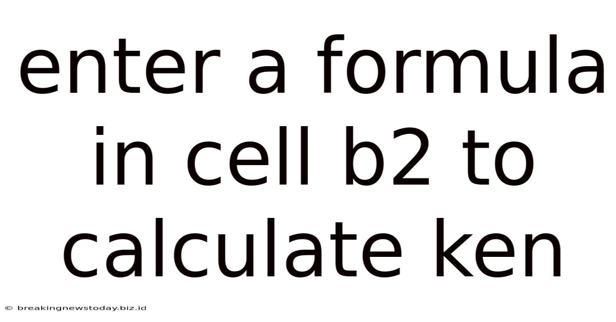 Enter A Formula In Cell B2 To Calculate Ken