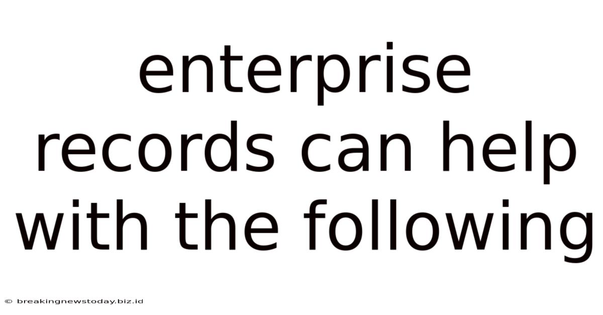 Enterprise Records Can Help With The Following