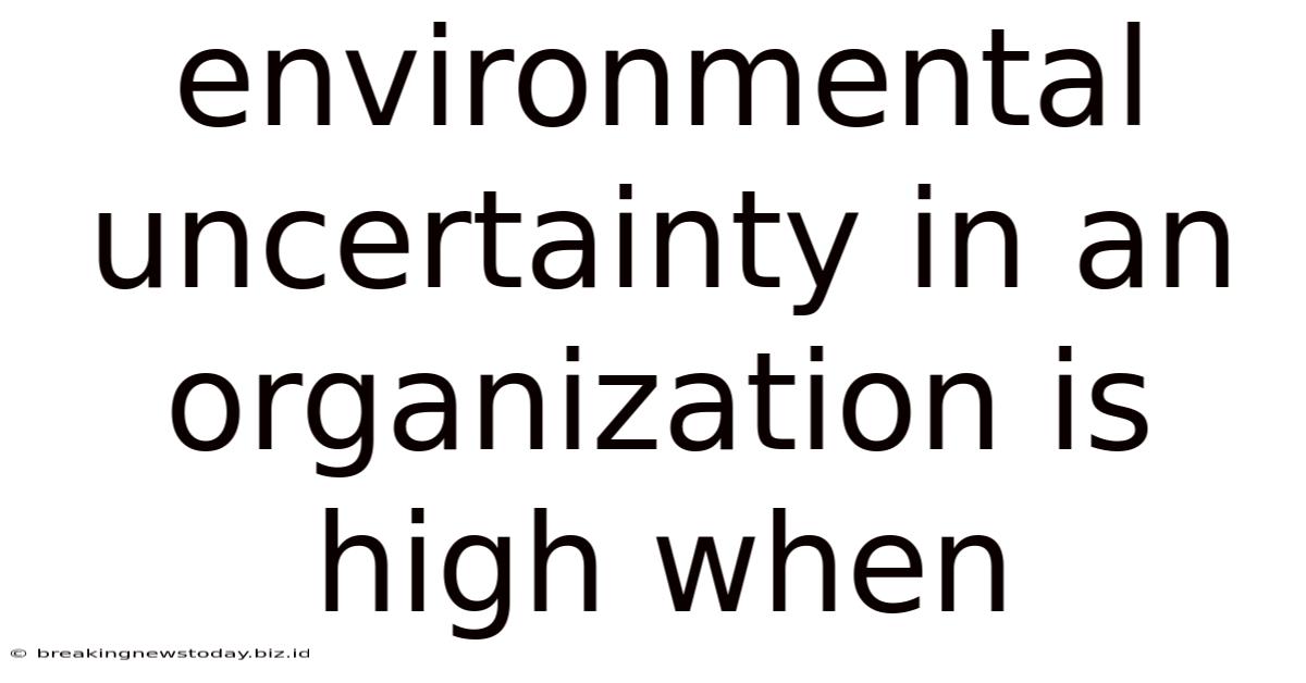 Environmental Uncertainty In An Organization Is High When