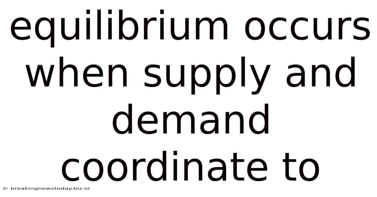 Equilibrium Occurs When Supply And Demand Coordinate To