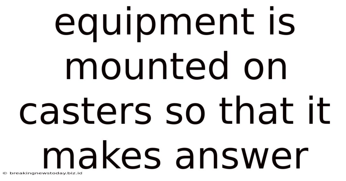 Equipment Is Mounted On Casters So That It Makes Answer
