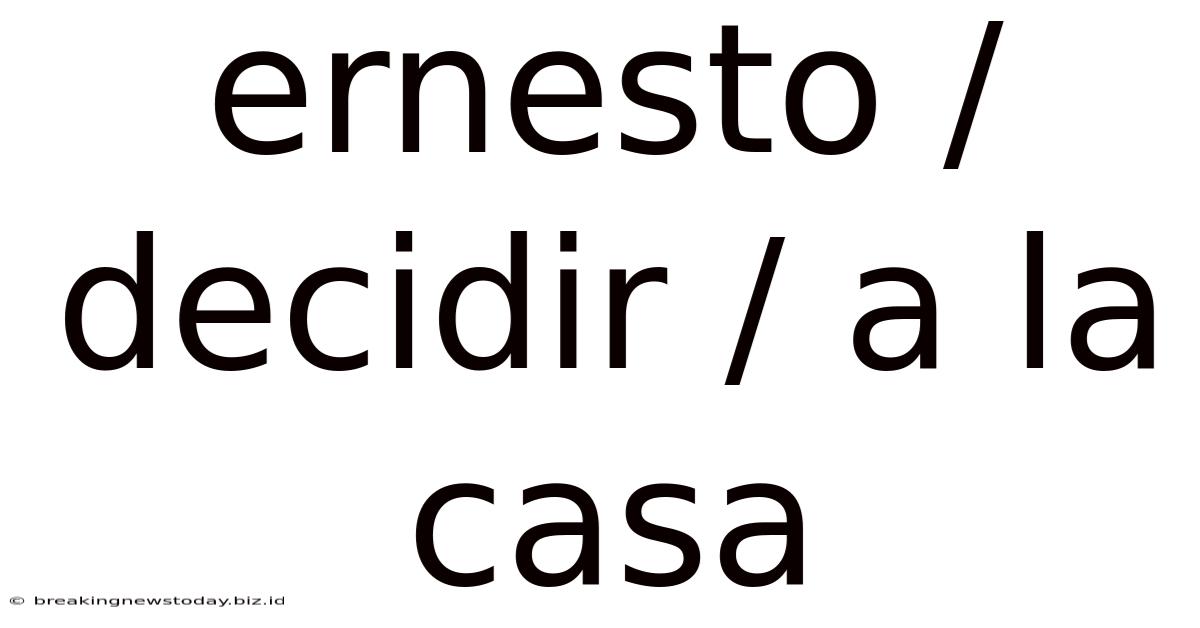 Ernesto / Decidir / A La Casa