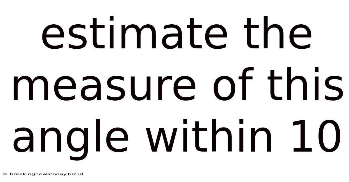 Estimate The Measure Of This Angle Within 10