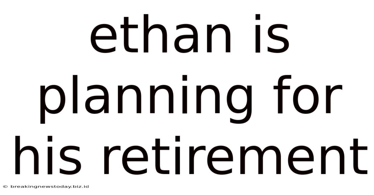 Ethan Is Planning For His Retirement