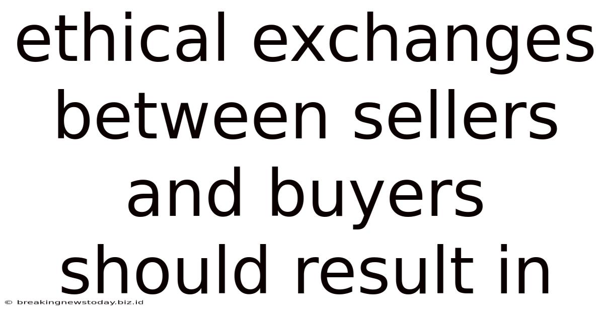 Ethical Exchanges Between Sellers And Buyers Should Result In