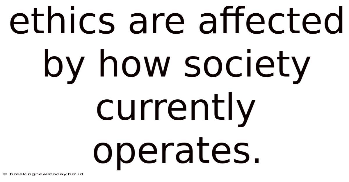 Ethics Are Affected By How Society Currently Operates.