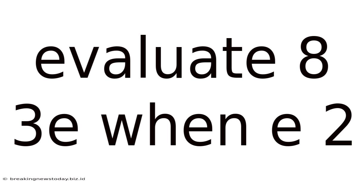 Evaluate 8 3e When E 2