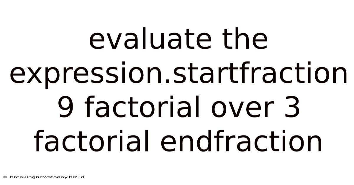 Evaluate The Expression.startfraction 9 Factorial Over 3 Factorial Endfraction