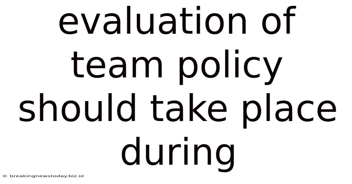 Evaluation Of Team Policy Should Take Place During
