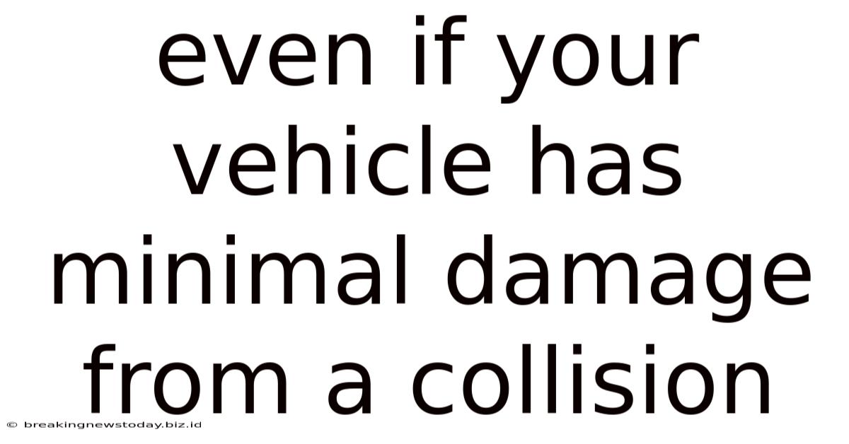 Even If Your Vehicle Has Minimal Damage From A Collision