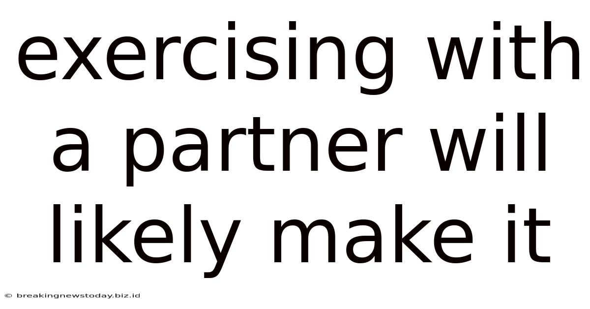 Exercising With A Partner Will Likely Make It