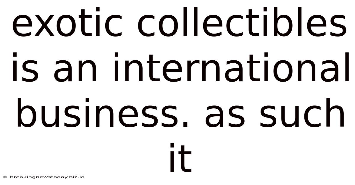 Exotic Collectibles Is An International Business. As Such It