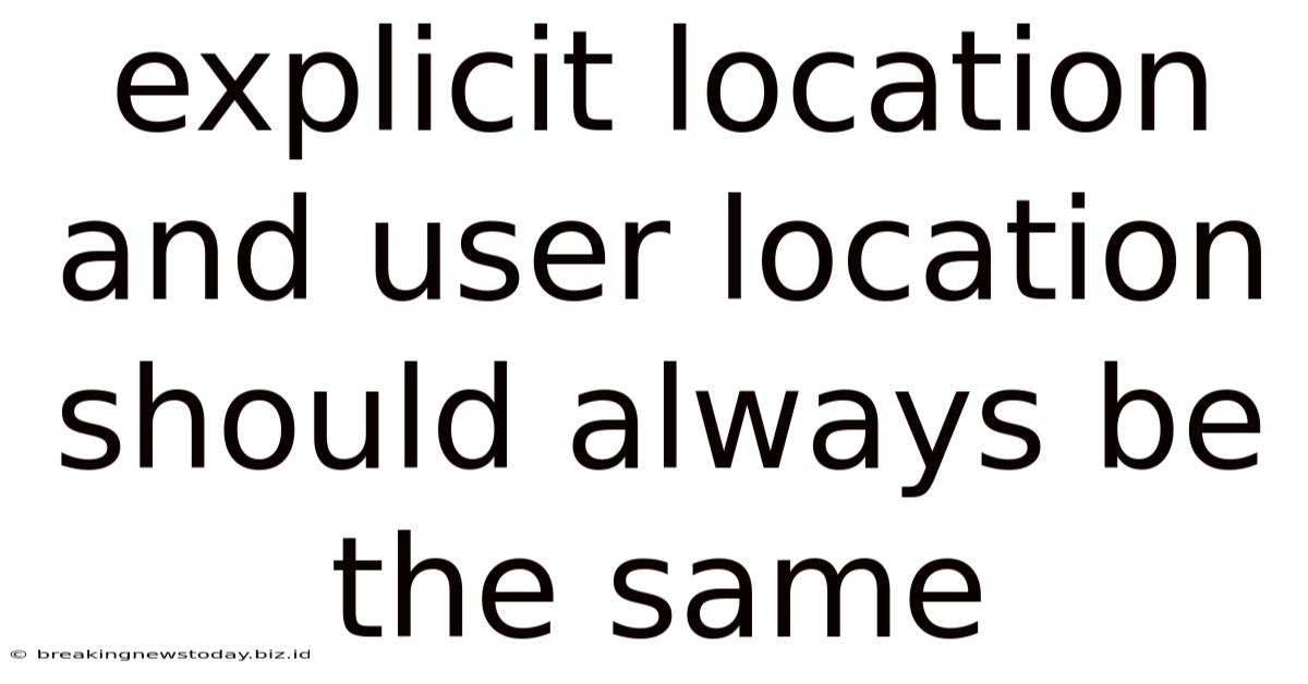 Explicit Location And User Location Should Always Be The Same
