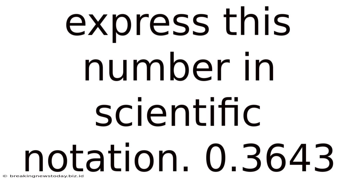 Express This Number In Scientific Notation. 0.3643