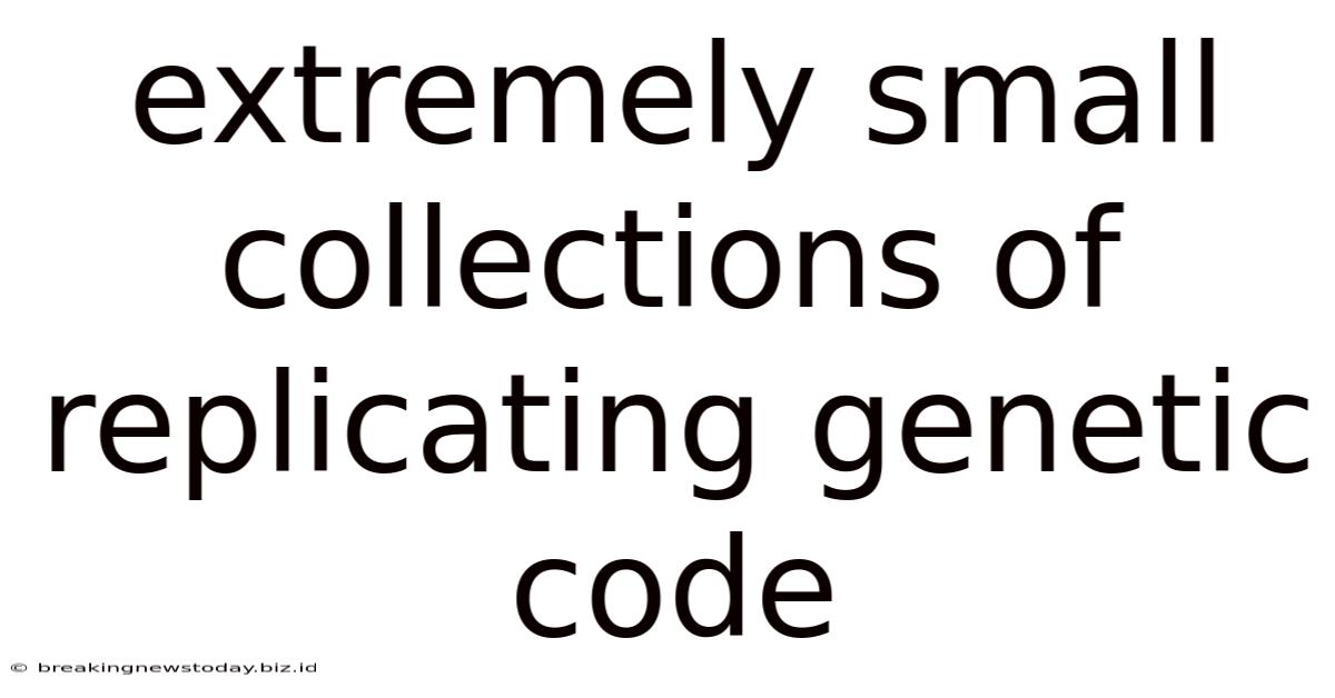 Extremely Small Collections Of Replicating Genetic Code