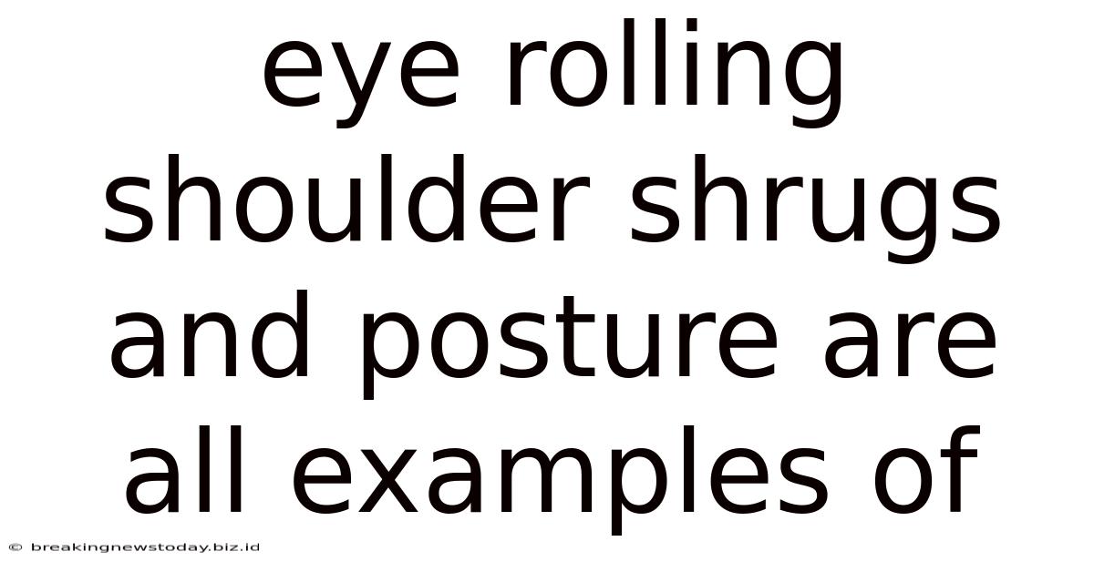 Eye Rolling Shoulder Shrugs And Posture Are All Examples Of
