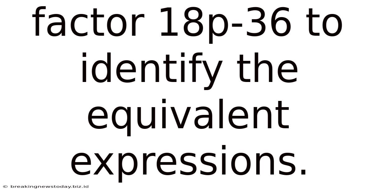 Factor 18p-36 To Identify The Equivalent Expressions.