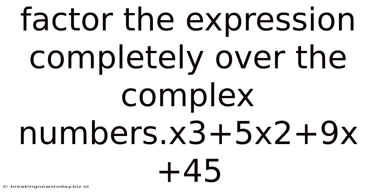 Factor The Expression Completely Over The Complex Numbers.x3+5x2+9x+45