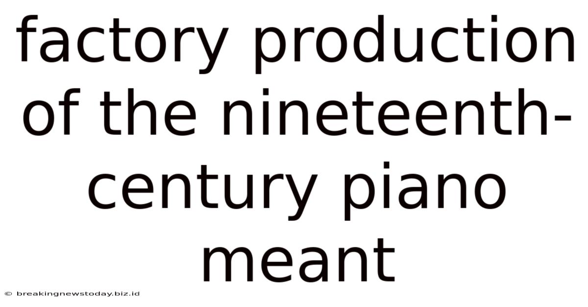 Factory Production Of The Nineteenth-century Piano Meant