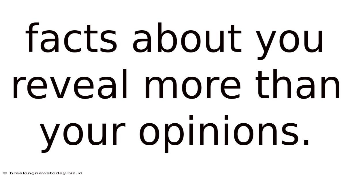 Facts About You Reveal More Than Your Opinions.