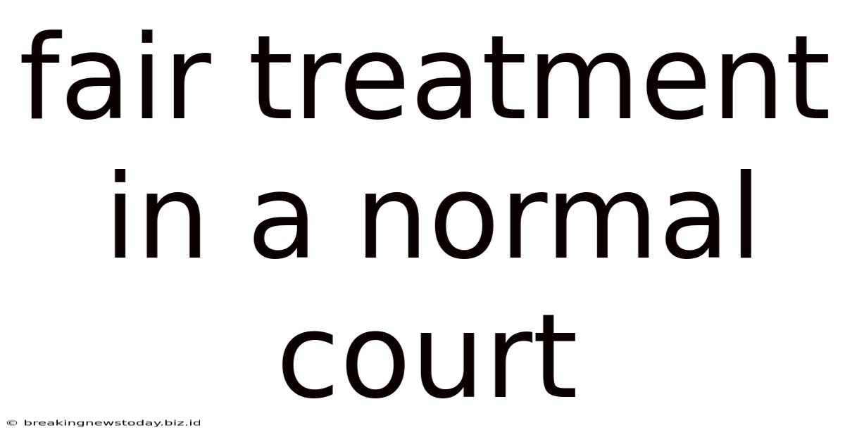 Fair Treatment In A Normal Court