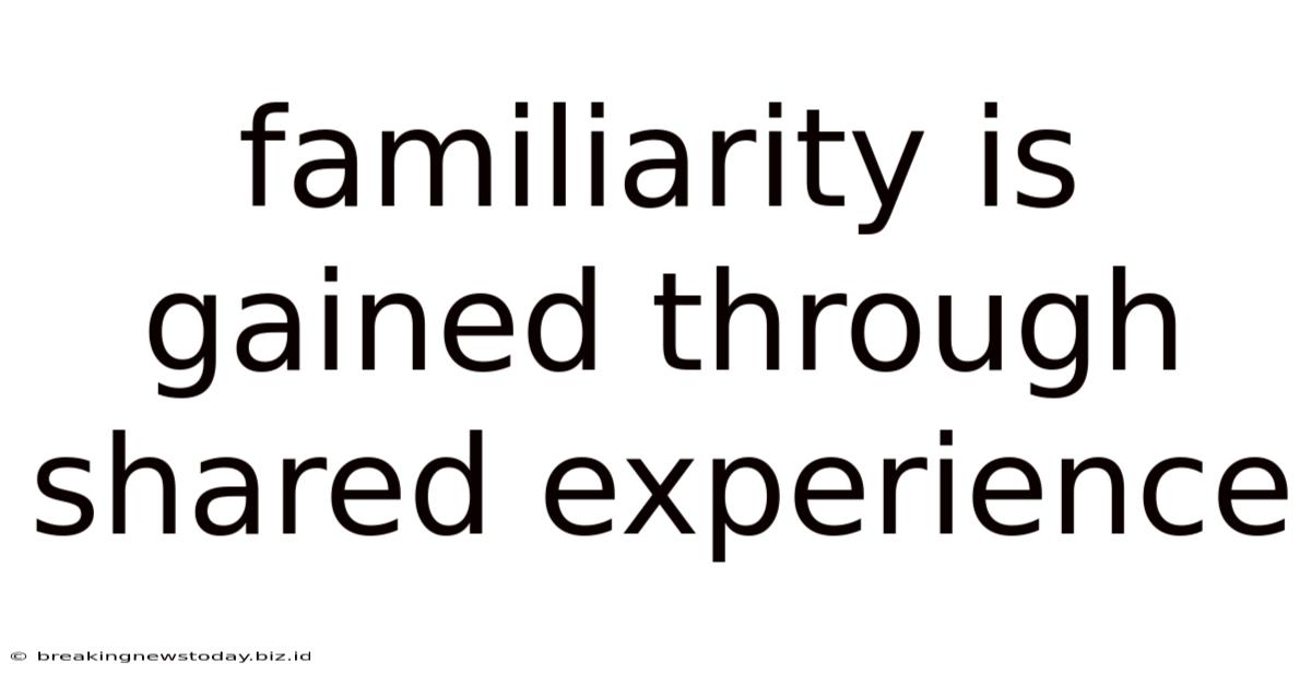 Familiarity Is Gained Through Shared Experience
