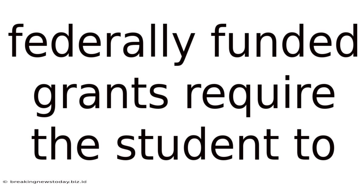 Federally Funded Grants Require The Student To