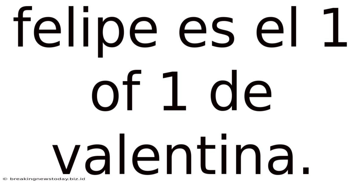Felipe Es El 1 Of 1 De Valentina.