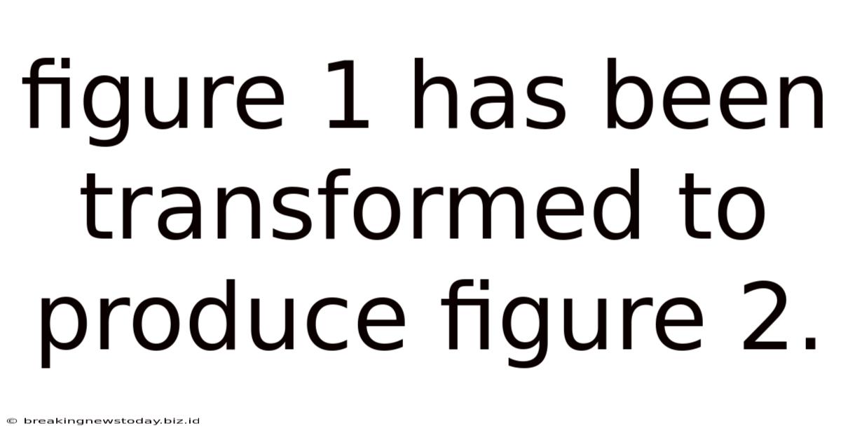 Figure 1 Has Been Transformed To Produce Figure 2.