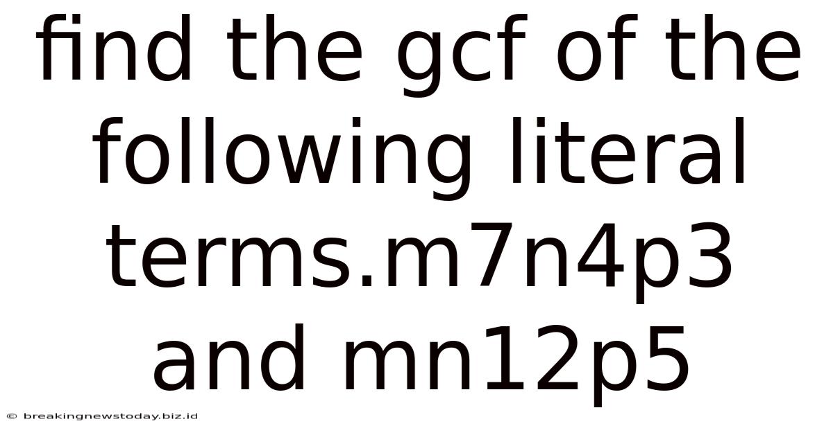 Find The Gcf Of The Following Literal Terms.m7n4p3 And Mn12p5