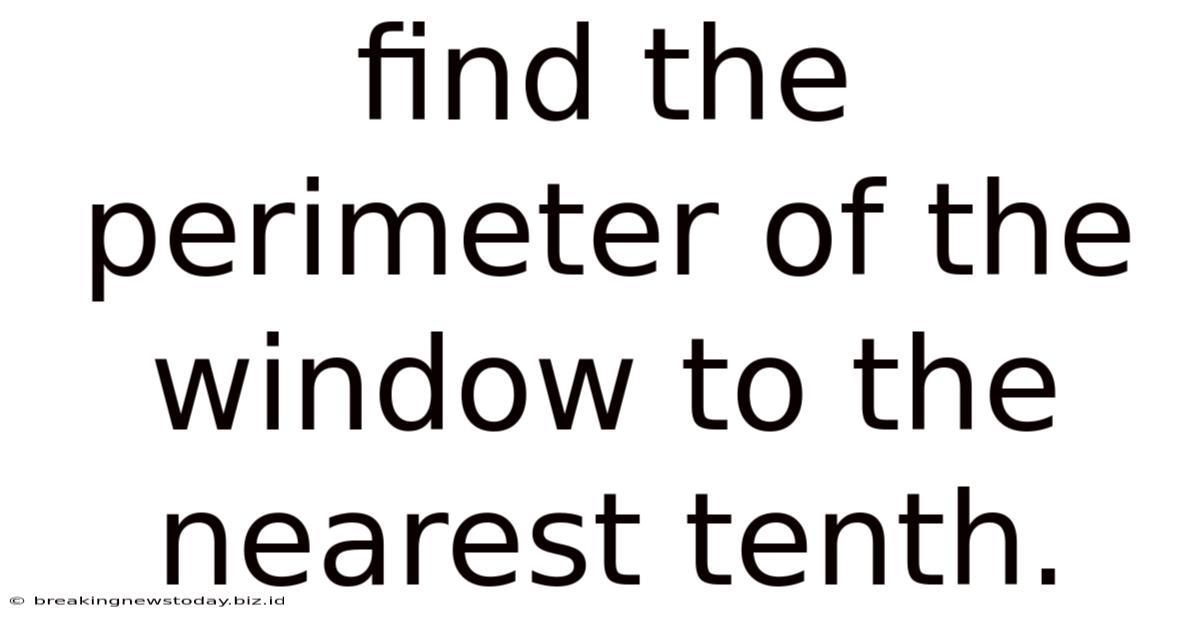 Find The Perimeter Of The Window To The Nearest Tenth.