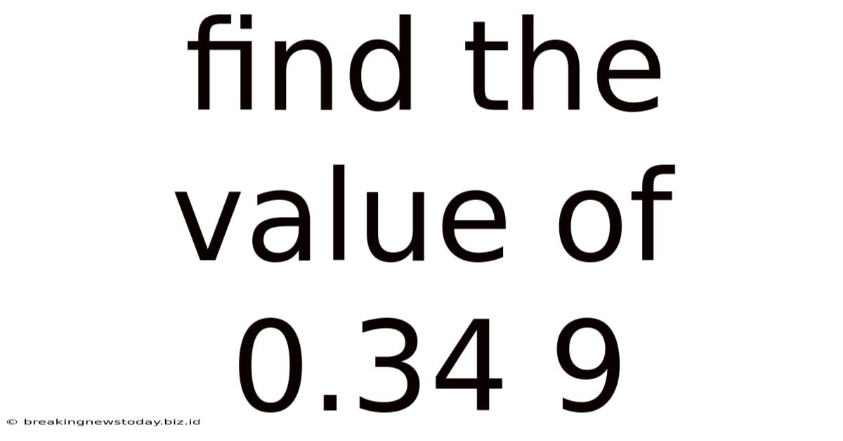 Find The Value Of 0.34 9