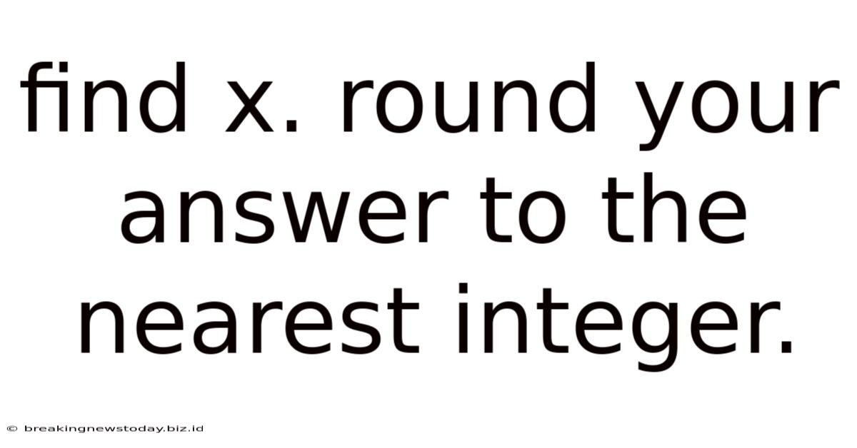 Find X. Round Your Answer To The Nearest Integer.