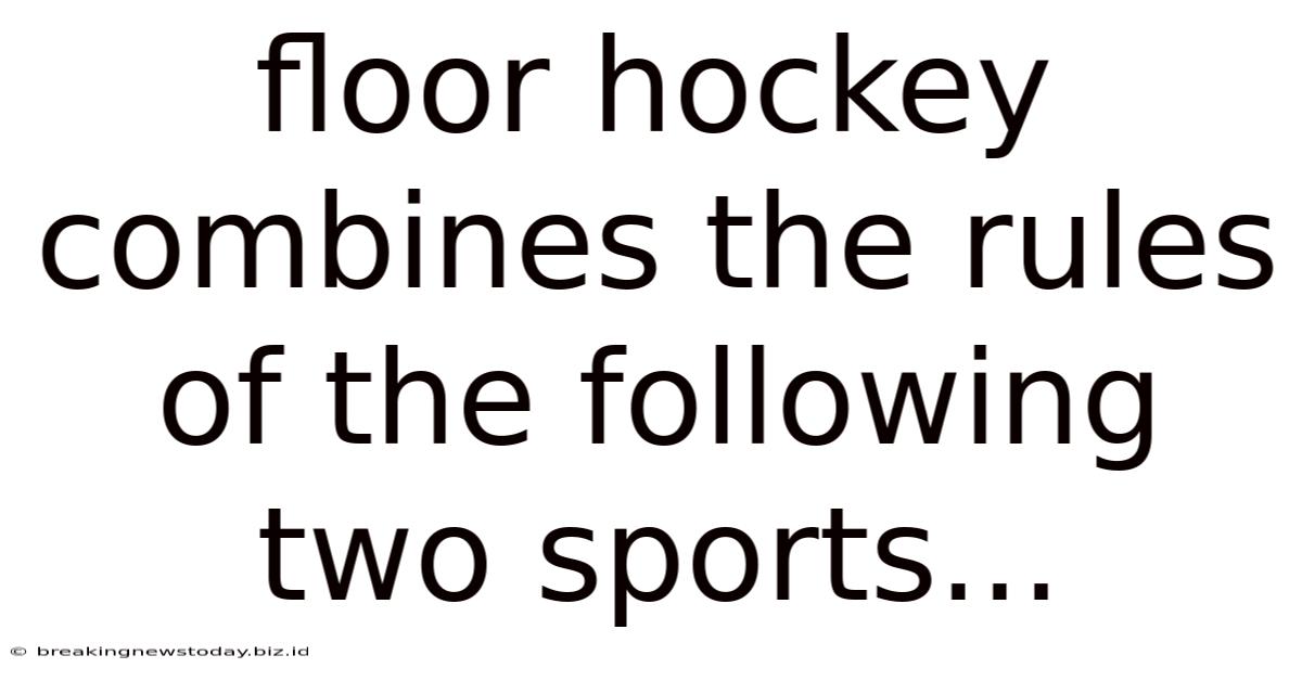 Floor Hockey Combines The Rules Of The Following Two Sports...