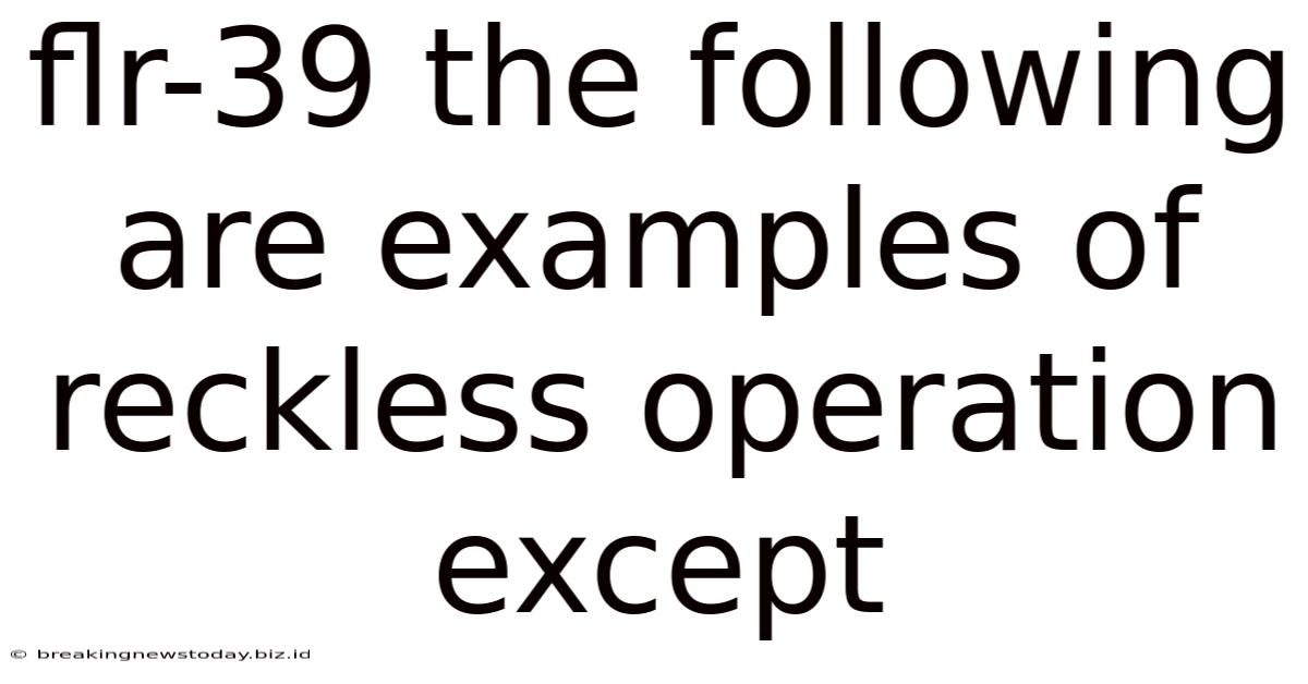 Flr-39 The Following Are Examples Of Reckless Operation Except