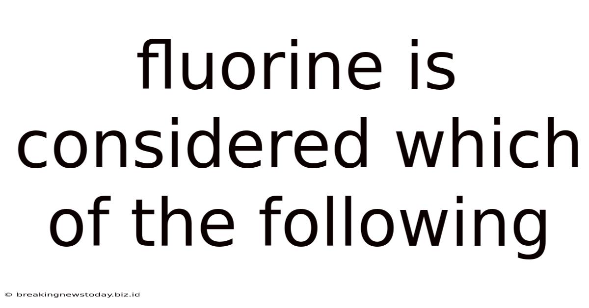 Fluorine Is Considered Which Of The Following