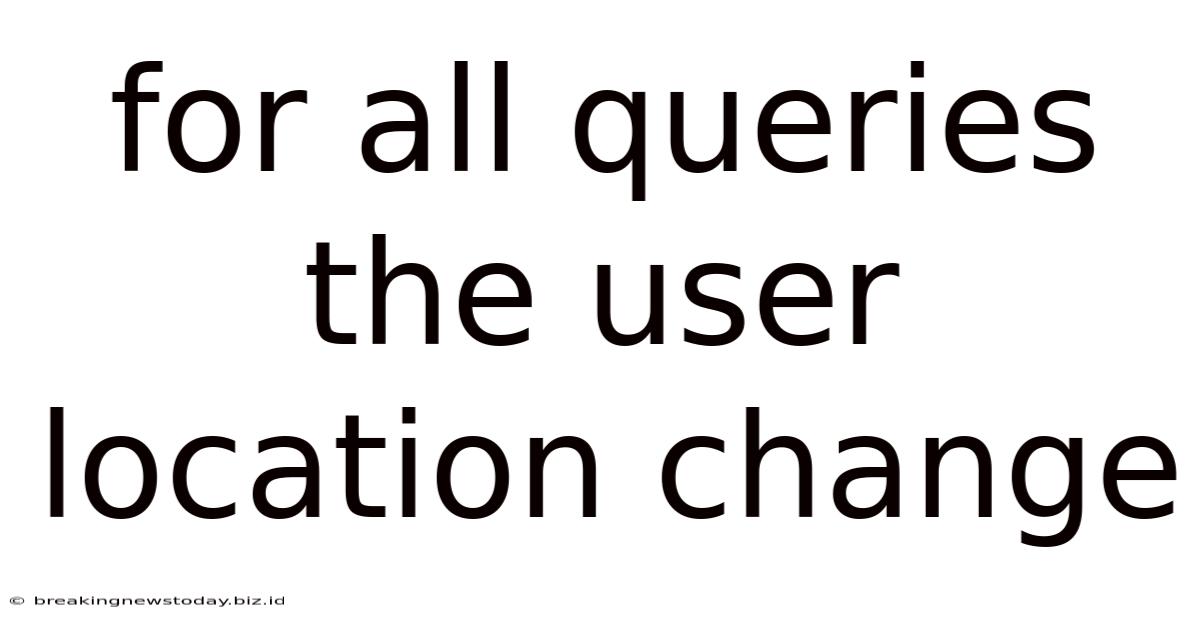 For All Queries The User Location Change