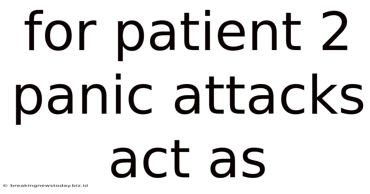 For Patient 2 Panic Attacks Act As