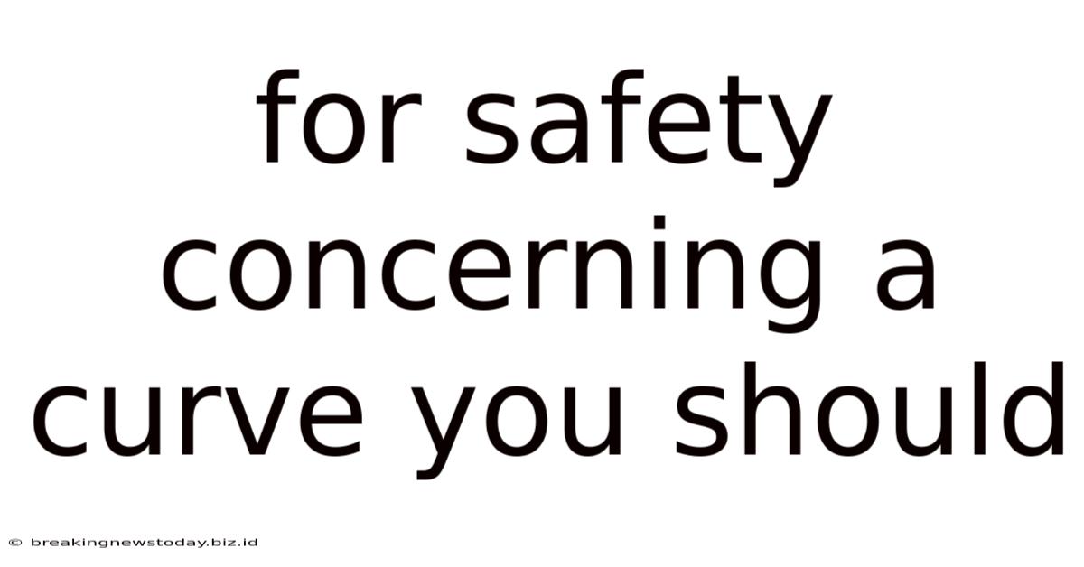 For Safety Concerning A Curve You Should