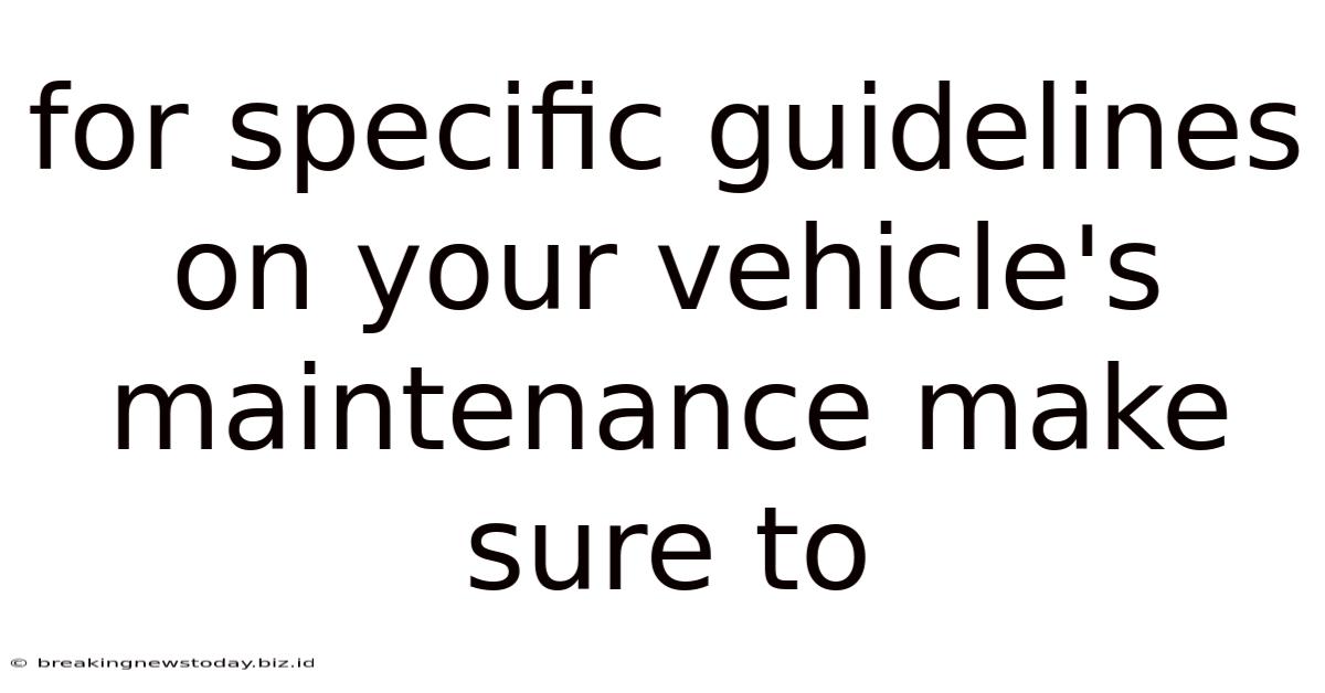 For Specific Guidelines On Your Vehicle's Maintenance Make Sure To
