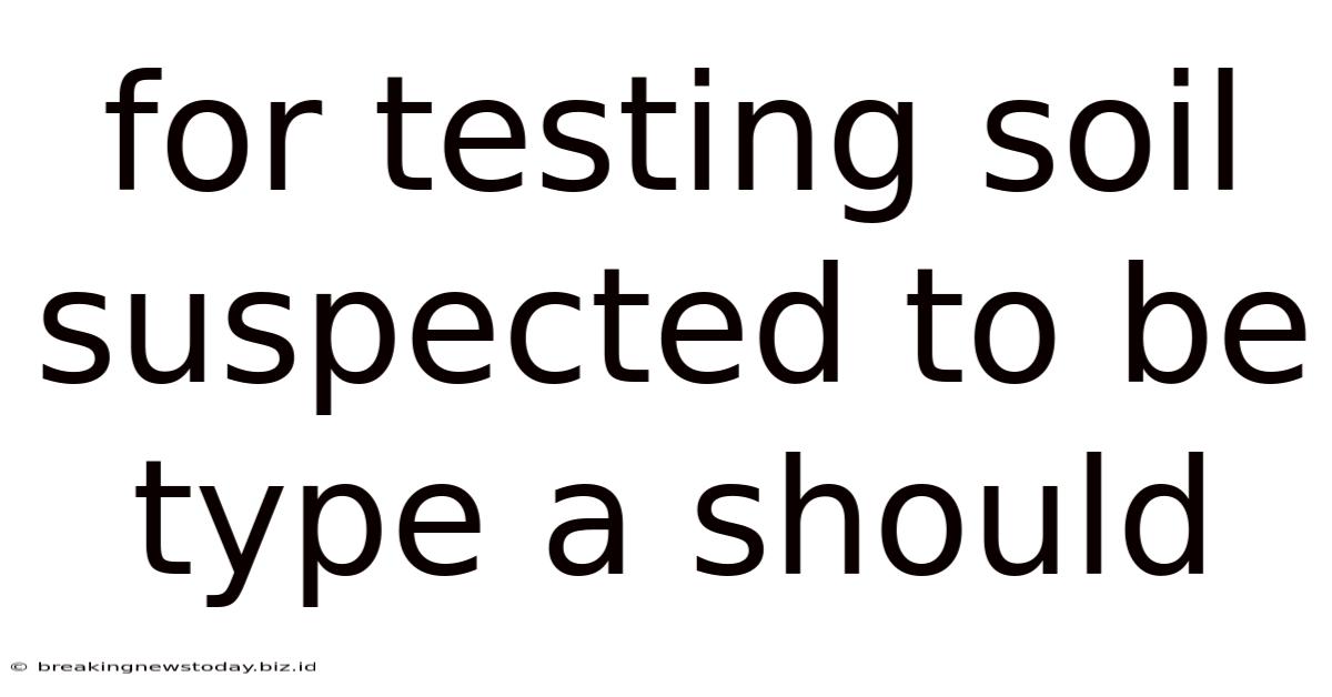 For Testing Soil Suspected To Be Type A Should
