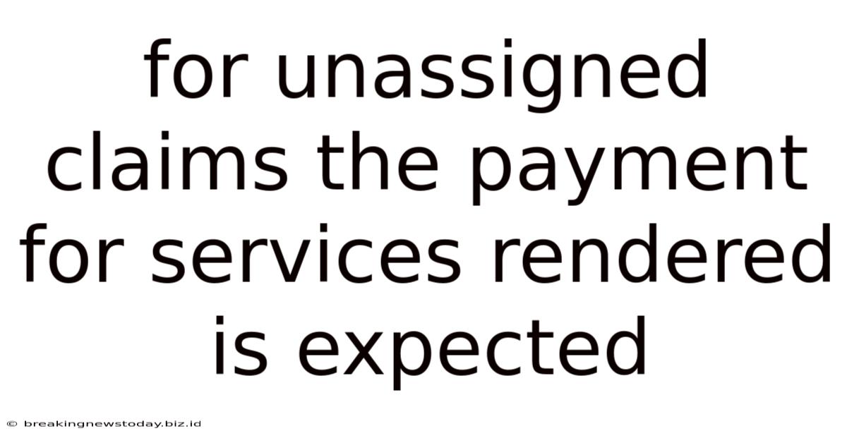 For Unassigned Claims The Payment For Services Rendered Is Expected