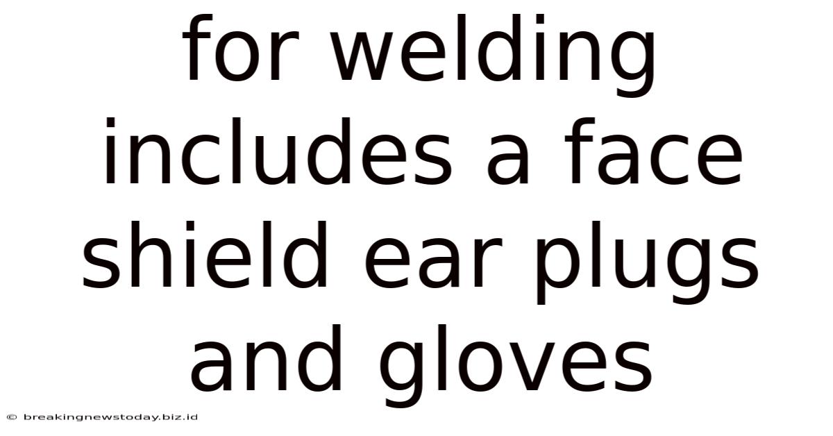 For Welding Includes A Face Shield Ear Plugs And Gloves