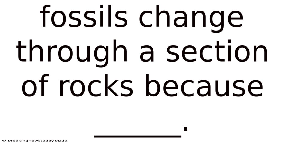 Fossils Change Through A Section Of Rocks Because ______.