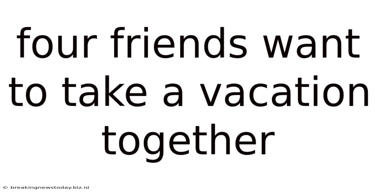 Four Friends Want To Take A Vacation Together