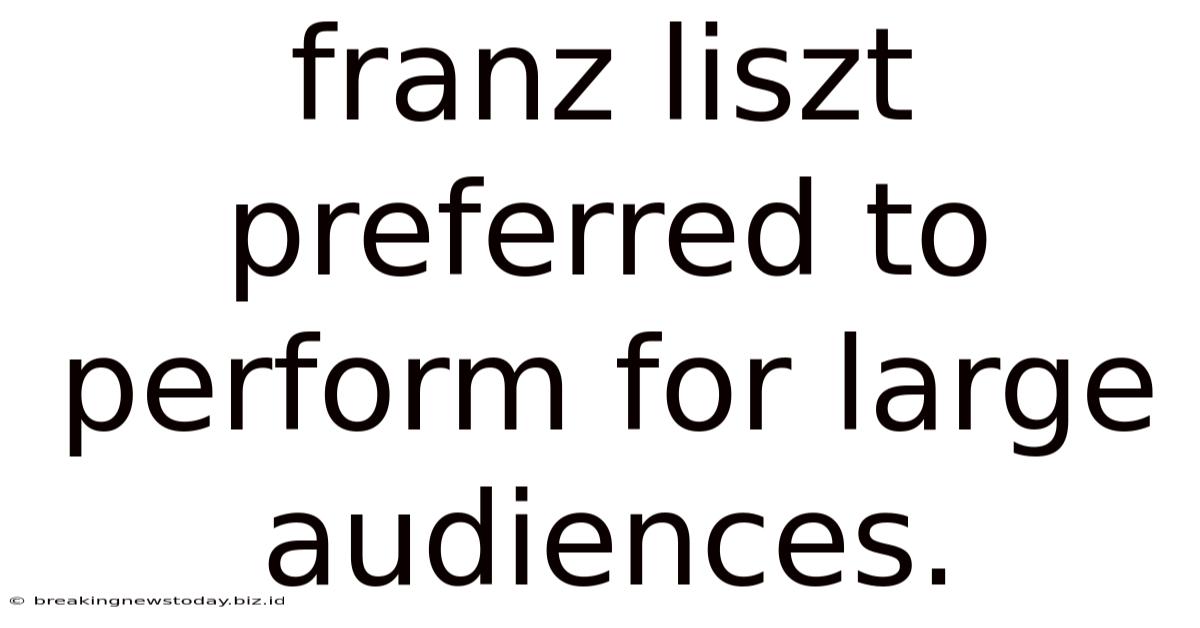 Franz Liszt Preferred To Perform For Large Audiences.