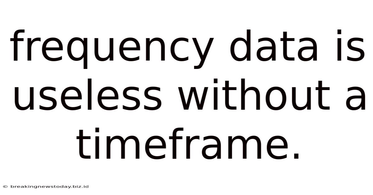 Frequency Data Is Useless Without A Timeframe.